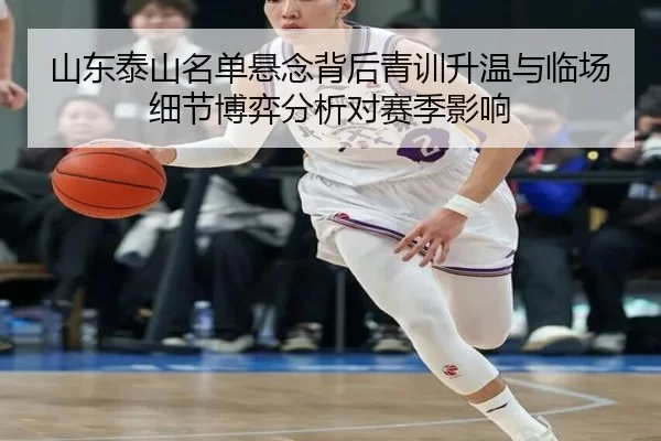 山东泰山名单悬念背后青训升温与临场细节博弈分析对赛季影响