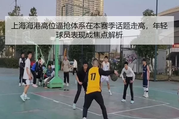 上海海港高位逼抢体系在本赛季话题走高，年轻球员表现成焦点解析