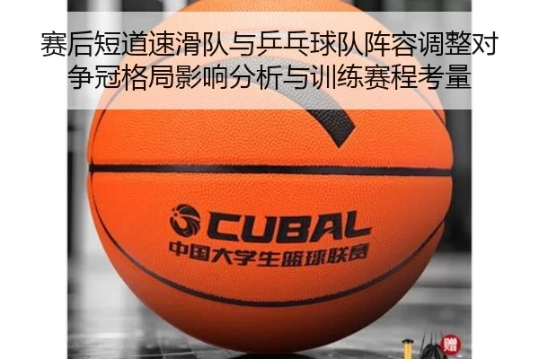 赛后短道速滑队与乒乓球队阵容调整对争冠格局影响分析与训练赛程考量